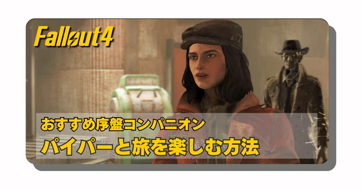 アイキャッチ：Fallout4：コンパニオンを考える「序盤の個人的おすすめコンパニオンはパイパー一択だった話」【概要と使い方】