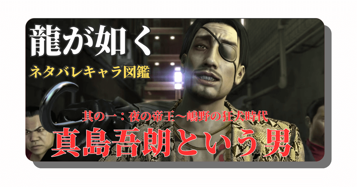 アイキャッチ：龍が如く：真島吾朗という男①「夜の帝王から嶋野の狂犬になるまで」【ネタバレありキャラクター解説】