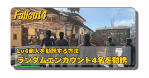 アイキャッチ:Fallout4:店をLv4にしてくれる友好NPC④ランダムエンカウントで出会える「レジェンダリー商人」4名を勧誘する方法【おすすめ場所と要点まとめ】