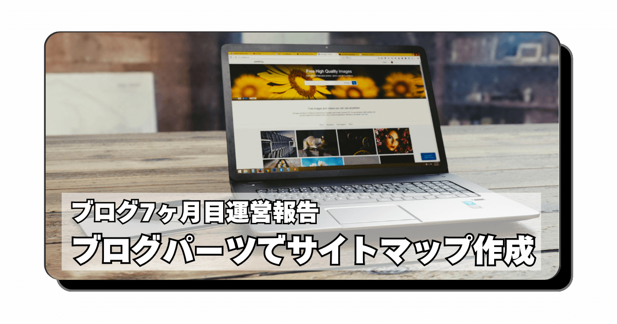 アイキャッチ：【ブログ7ヶ月目】頻繁に更新したほうが良いらしい：カテゴリーにサイトマップを設置【SWELLのブログパーツ】